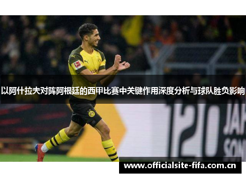 以阿什拉夫对阵阿根廷的西甲比赛中关键作用深度分析与球队胜负影响 以阿什拉夫对阵阿根廷的西甲比赛中关键作用深度分析与球队胜负影响