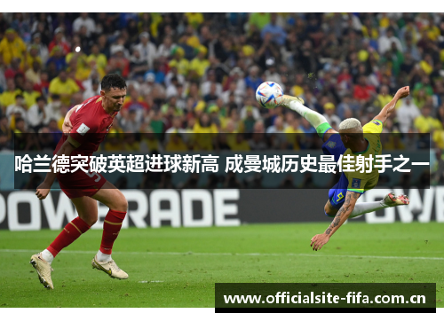 哈兰德突破英超进球新高 成曼城历史最佳射手之一 哈兰德突破英超进球新高 成曼城历史最佳射手之一